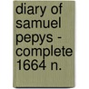 Diary Of Samuel Pepys - Complete 1664 N. by Samuel Pepys