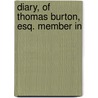 Diary, Of Thomas Burton, Esq. Member In by Thomas Burton
