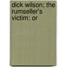 Dick Wilson; The Rumseller's Victim: Or door John K. Cornyn