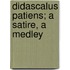 Didascalus Patiens; A Satire, A Medley