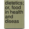 Dietetics; Or, Food In Health And Diseas by William Tibbles