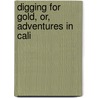 Digging For Gold, Or, Adventures In Cali by Digging