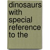 Dinosaurs With Special Reference To The by William Diller Matthew
