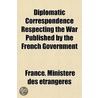 Diplomatic Correspondence Respecting The by France. Ministï¿½Re Des Ï¿½Trangï¿½Res