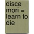 Disce Mori = Learn To Die