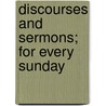 Discourses And Sermons; For Every Sunday door James Gibbons