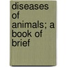 Diseases Of Animals; A Book Of Brief door Unknown Author