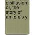 Disillusion; Or, The Story Of Am D E's Y