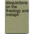 Disquisitions On The Theology And Metaph