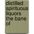 Distilled Spirituous Liquors The Bane Of