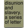 Disunion And Slavery. A Series Of Letter by Henry Jarvis Raymond