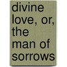 Divine Love, Or, The Man Of Sorrows door M.A. Dickson