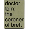 Doctor Tom; The Coroner Of Brett door John Williams Streeter