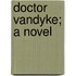 Doctor Vandyke; A Novel
