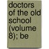 Doctors Of The Old School (Volume 8); Be