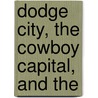 Dodge City, The Cowboy Capital, And The by Leoline L. Wright