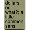 Dollars, Or, What?; A Little Common Sens by W.B. Mitchell