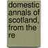 Domestic Annals Of Scotland, From The Re