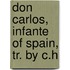 Don Carlos, Infante Of Spain, Tr. By C.H