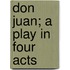 Don Juan; A Play In Four Acts