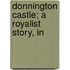 Donnington Castle; A Royalist Story, In