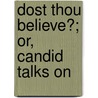 Dost Thou Believe?; Or, Candid Talks On by Joseph Augustus Seiss