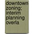 Downtown Zoning; Interim Planning Overla