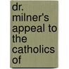 Dr. Milner's Appeal To The Catholics Of by Professor John Milner