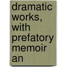 Dramatic Works, With Prefatory Memoir An door William D'Avenant