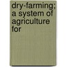 Dry-Farming; A System Of Agriculture For by John Andreas Widtsoe