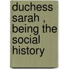 Duchess Sarah , Being The Social History door Olivia Spencer-Churchill Colville