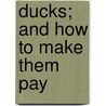 Ducks; And How To Make Them Pay by William Cooke