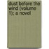 Dust Before The Wind (Volume 1); A Novel