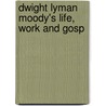 Dwight Lyman Moody's Life, Work And Gosp door Dwight Lyman Moody