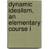 Dynamic Idealism, An Elementary Course I