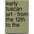 Early Tuscan Art - From The 12th To The
