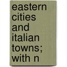 Eastern Cities And Italian Towns; With N door Richard Popplewell Pullan