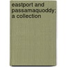 Eastport And Passamaquoddy; A Collection by William Henry Kilby