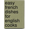 Easy French Dishes For English Cooks door Alfred Praga