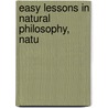 Easy Lessons In Natural Philosophy, Natu by Unknown