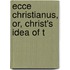 Ecce Christianus, Or, Christ's Idea Of T