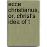 Ecce Christianus, Or, Christ's Idea Of T by William David Ground