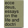 Ecce Deus, Essays On The Life And Doctri door Onbekend