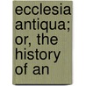 Ecclesia Antiqua; Or, The History Of An door John Fergusson