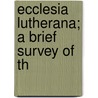 Ecclesia Lutherana; A Brief Survey Of Th by Joseph Augustus Seiss