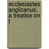 Ecclesiastes Anglicanus, A Treatise On T