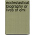 Ecclesiastical Biography Or Lives Of Emi