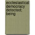 Ecclesiastical Democracy Detected; Being