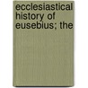 Ecclesiastical History Of Eusebius; The by Eusebius