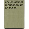 Ecclesiastical Republicanism; Or, The Re door Thomas Smyth